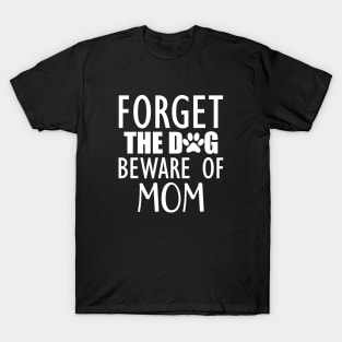 Forget the dog beware of mom w T-Shirt